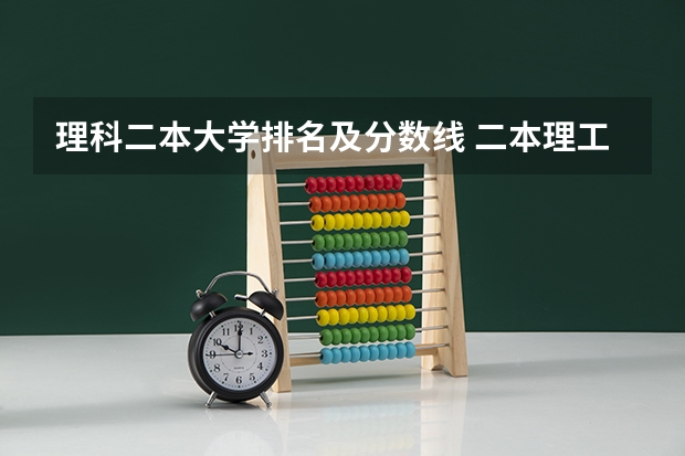 理科二本大学排名及分数线 二本理工大学排名及专业