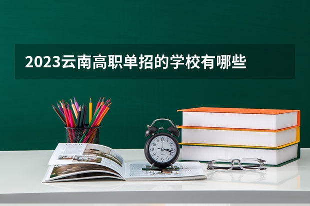 2023云南高职单招的学校有哪些