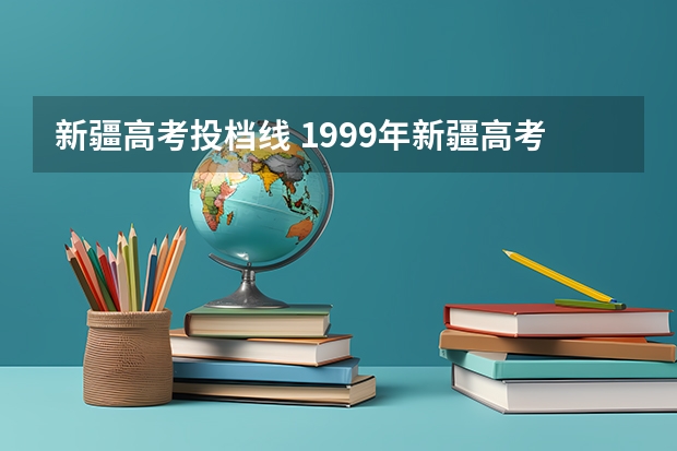 新疆高考投档线 1999年新疆高考录取分数线