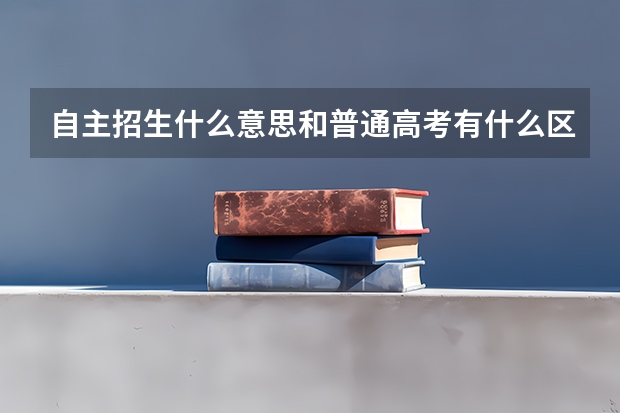 自主招生什么意思和普通高考有什么区别