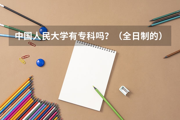 中国人民大学有专科吗？（全日制的）