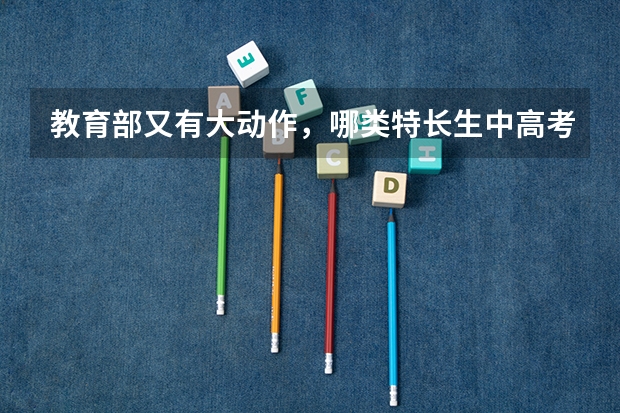教育部又有大动作，哪类特长生中高考均可加分，但需满足哪些前提条件？