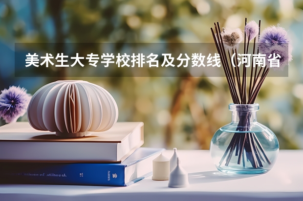 美术生大专学校排名及分数线（河南省美术专科学校排名）