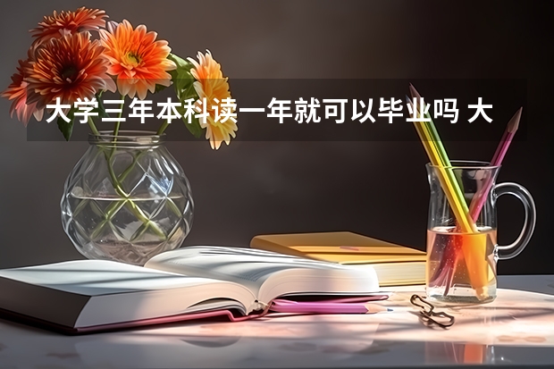 大学三年本科读一年就可以毕业吗 大学一般读几年毕业？