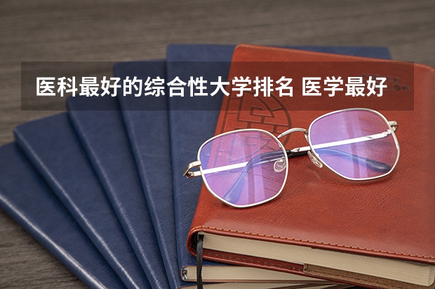 医科最好的综合性大学排名 医学最好的大学排名