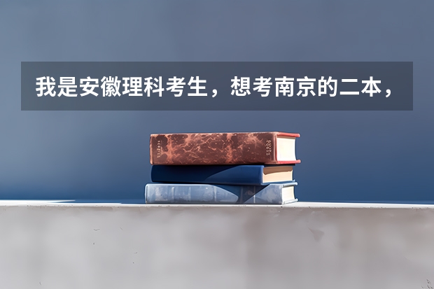 我是安徽理科考生，想考南京的二本，不知道哪所学校适合，请大家给个建议（分数低的二本理科大学）