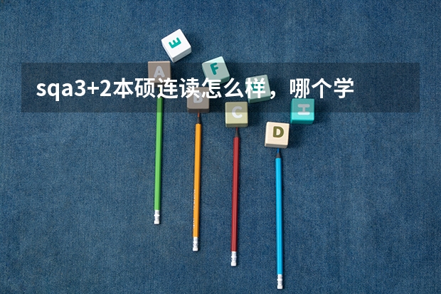 sqa3+2本硕连读怎么样，哪个学院好？