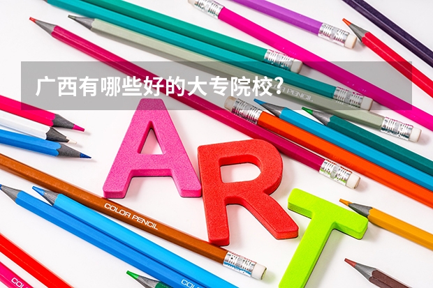 广西有哪些好的大专院校?