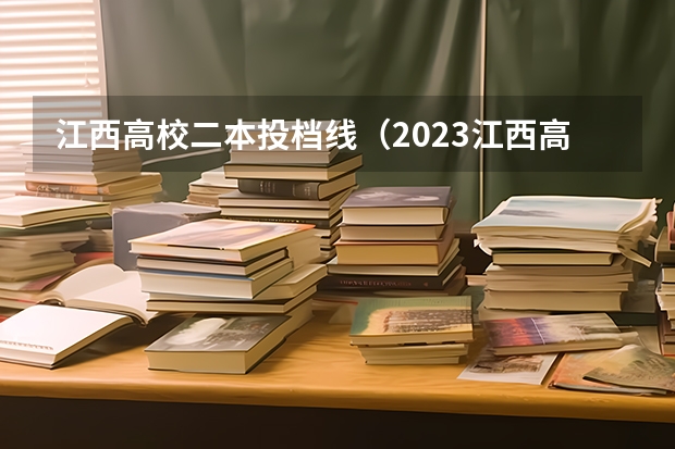 江西高校二本投档线（2023江西高考二本分数线）