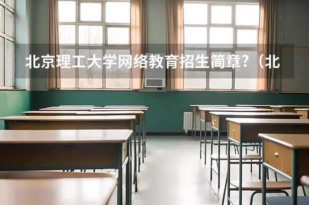 北京理工大学网络教育招生简章?(北京大学光华管理学院MBA2023年招生简章)