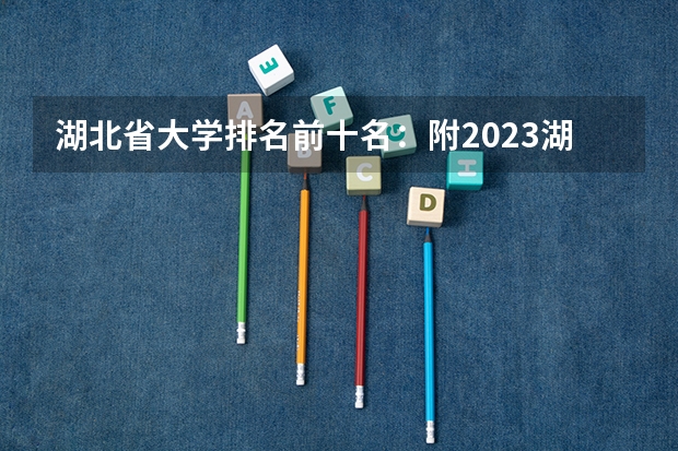 湖北省大学排名前十名：附2023湖北省大学排名一览表最新（体育大学排名）