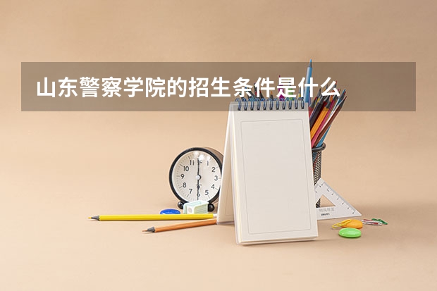 山东警察学院的招生条件是什么