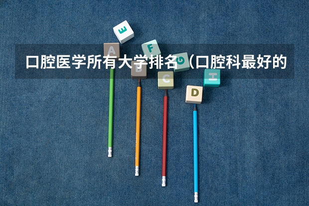 口腔医学所有大学排名（口腔科最好的大学排名）