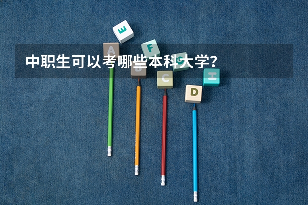 中职生可以考哪些本科大学？