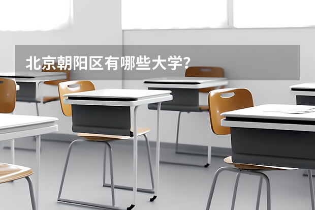 北京朝阳区有哪些大学？