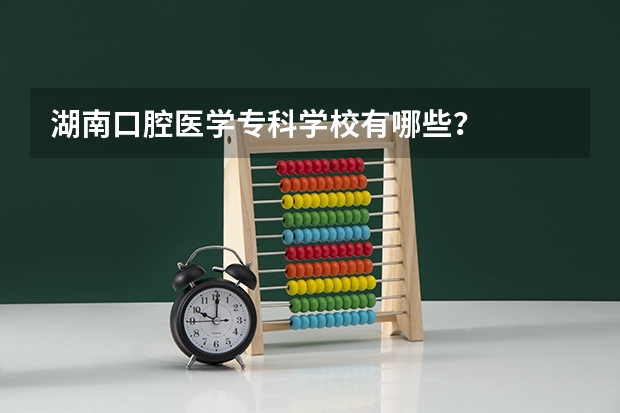 湖南口腔医学专科学校有哪些？