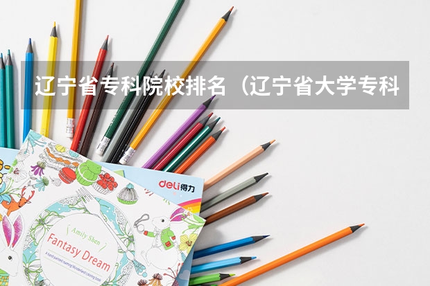 辽宁省专科院校排名（辽宁省大学专科学校排名榜）