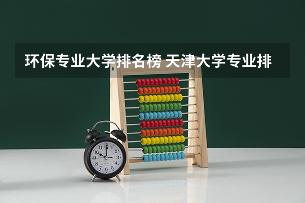 环保专业大学排名榜 天津大学专业排名一览表
