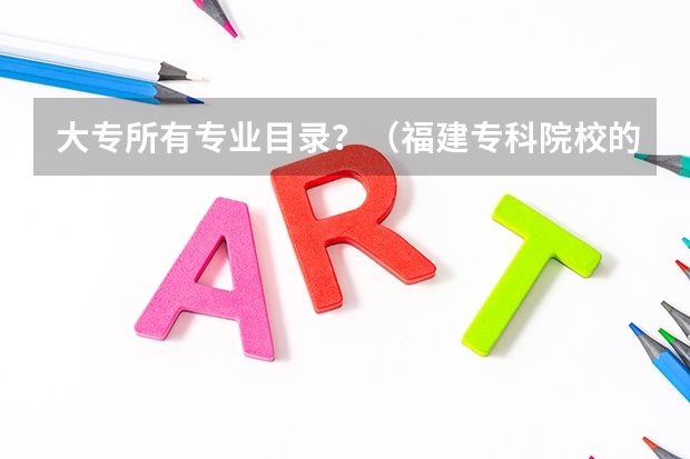大专所有专业目录？（福建专科院校的代码及专业代码？急求）