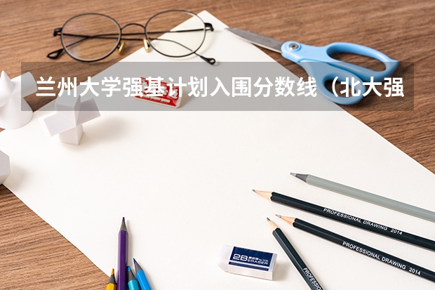 兰州大学强基计划入围分数线（北大强基计划入围分数线）