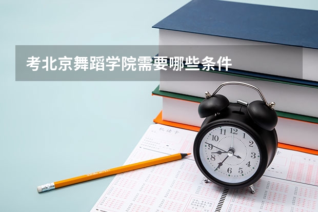 考北京舞蹈学院需要哪些条件