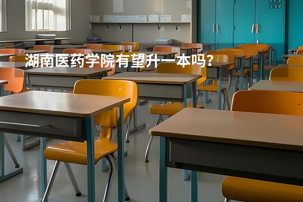 湖南医药学院有望升一本吗？