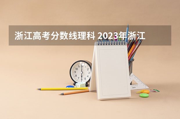 浙江高考分数线理科 2023年浙江本科分数线