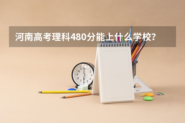河南高考理科480分能上什么学校？