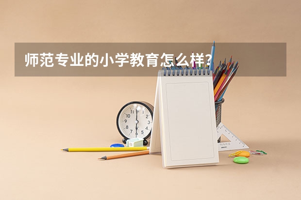 师范专业的小学教育怎么样？