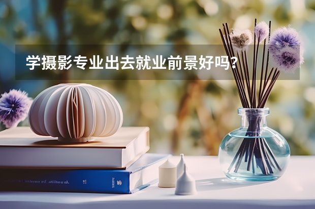学摄影专业出去就业前景好吗？