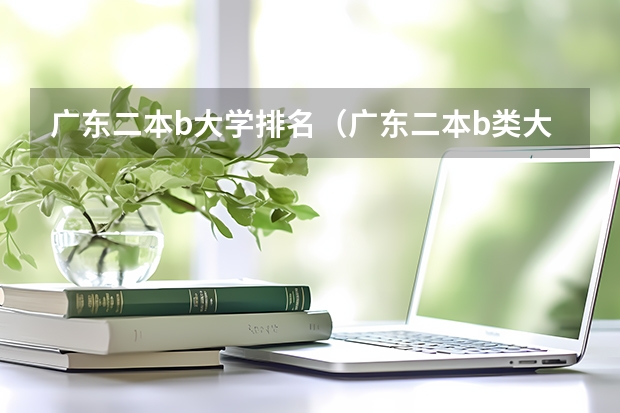 广东二本b大学排名(广东二本b类大学排名) 二本b类大学排名山西二本b类大学排名