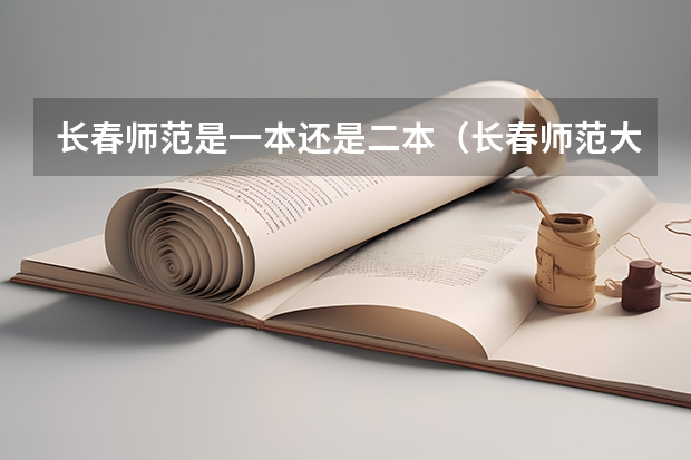 长春师范是一本还是二本（长春师范大学好还是吉林师范大学好？）
