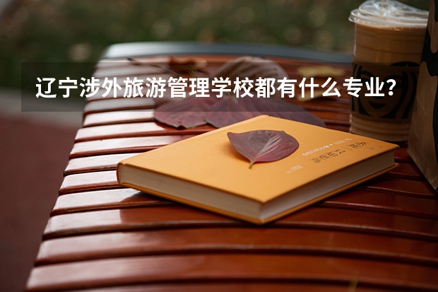 辽宁涉外旅游管理学校都有什么专业？