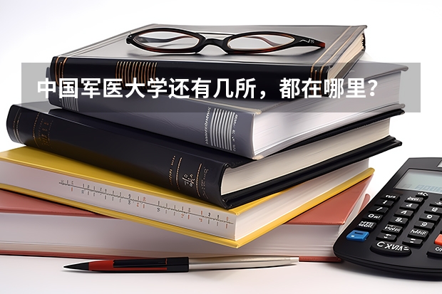 中国军医大学还有几所，都在哪里？