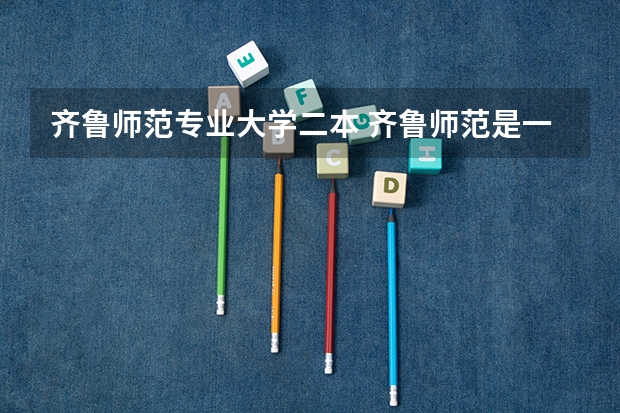 齐鲁师范专业大学二本 齐鲁师范是一本还是二本？