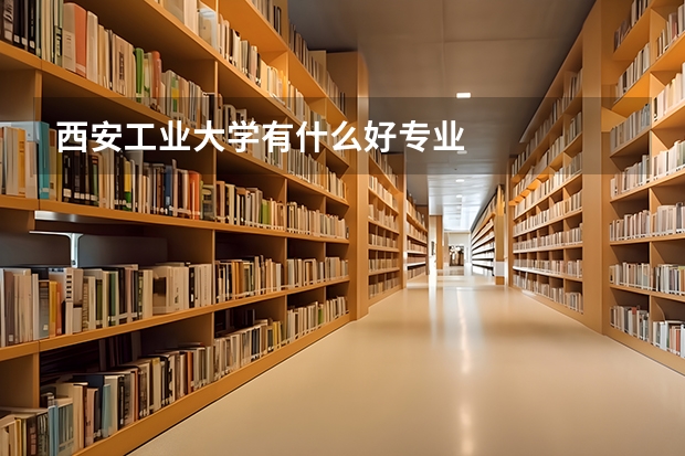 西安工业大学有什么好专业