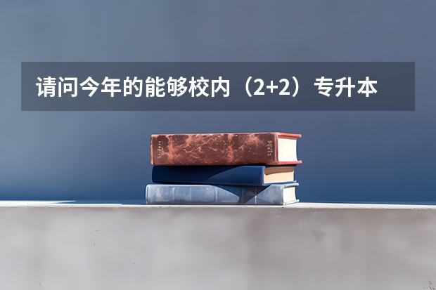 请问今年的能够校内（2+2）专升本的院校，专科2批的志愿。（专科批志愿可以报几个学校）