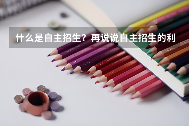 什么是自主招生?再说说自主招生的利与弊,和正常的高考有什么区别吗?或者说自主招生属于正常高考的范畴