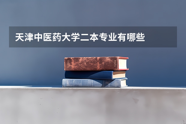天津中医药大学二本专业有哪些
