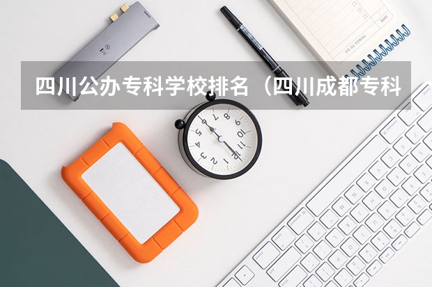 四川公办专科学校排名（四川成都专科学校排名及分数线）