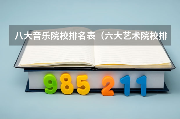 八大音乐院校排名表（六大艺术院校排名）