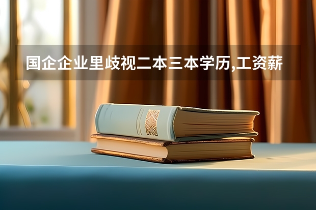 国企企业里歧视二本三本学历,工资薪酬有差异怎么办