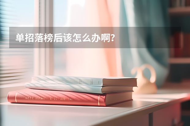 单招落榜后该怎么办啊？