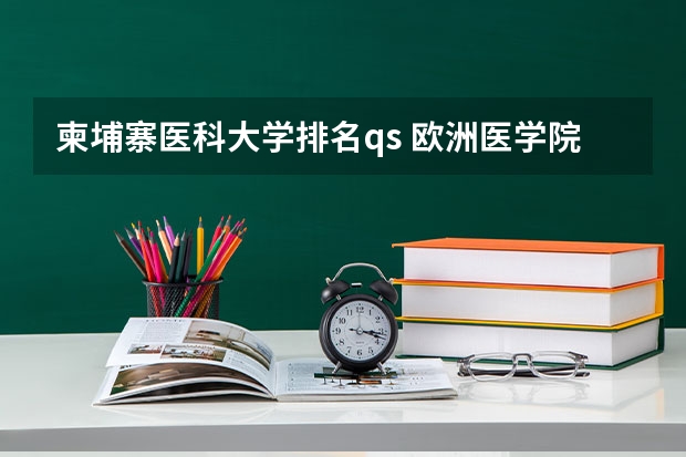柬埔寨医科大学排名qs 欧洲医学院校排名