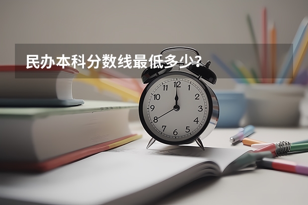 民办本科分数线最低多少？