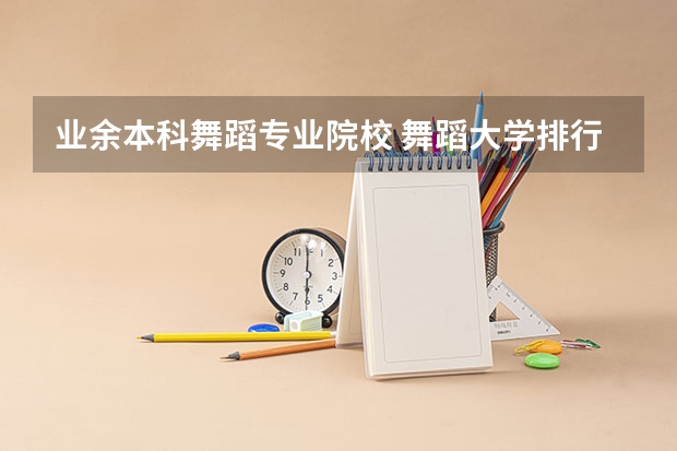 业余本科舞蹈专业院校 舞蹈大学排行榜