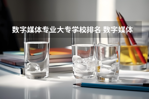 数字媒体专业大专学校排名 数字媒体专科学校排名