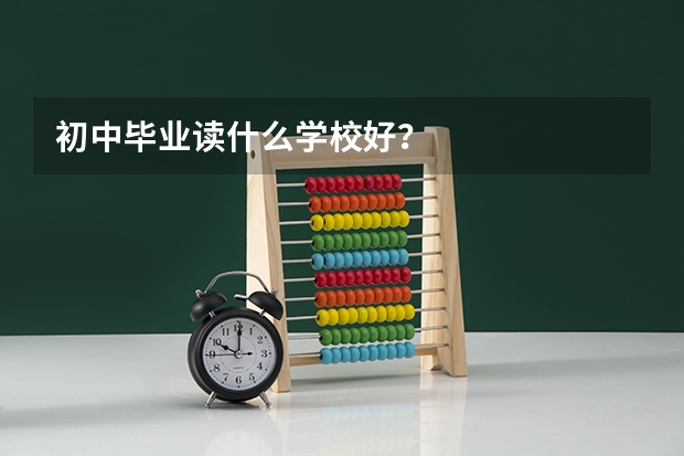 初中毕业读什么学校好？