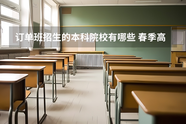 订单班招生的本科院校有哪些 春季高考平均每个学校能有几个人考上订单班?