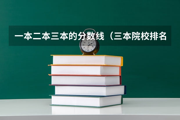 一本二本三本的分数线（三本院校排名及录取分数线）